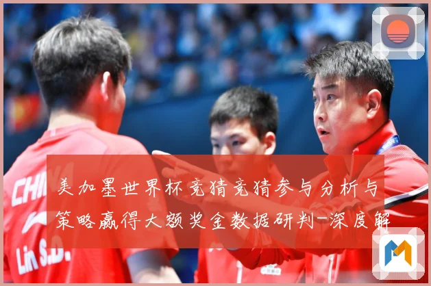 美加墨世界杯竞猜竞猜参与分析与策略赢得大额奖金数据研判-深度解析