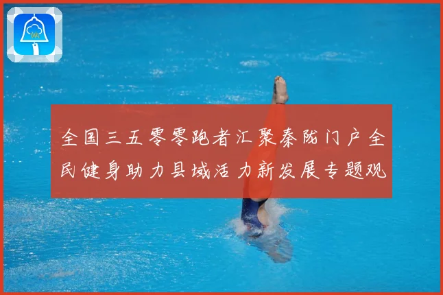 全国三五零零跑者汇聚秦陇门户全民健身助力县域活力新发展专题观察-深度解析