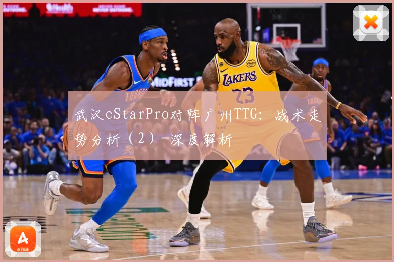 武汉eStarPro对阵广州TTG：战术走势分析（2）-深度解析