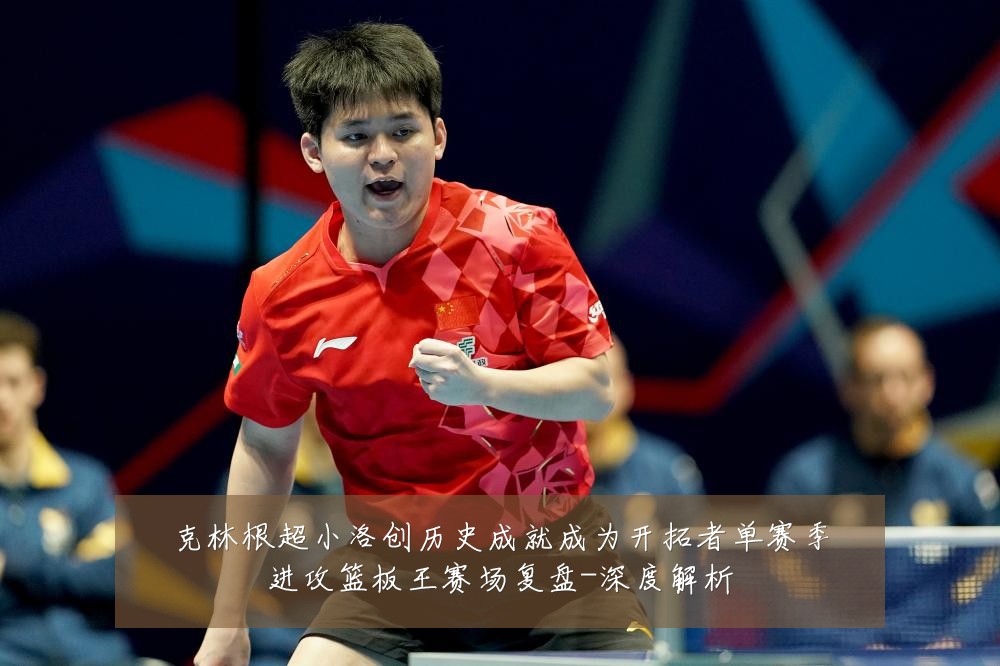 克林根超小洛创历史成就成为开拓者单赛季进攻篮板王赛场复盘-深度解析