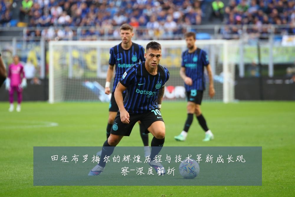 田径布罗梅尔的辉煌历程与技术革新成长观察-深度解析
