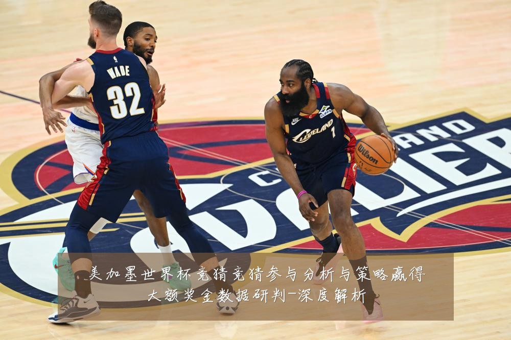 美加墨世界杯竞猜竞猜参与分析与策略赢得大额奖金数据研判-深度解析