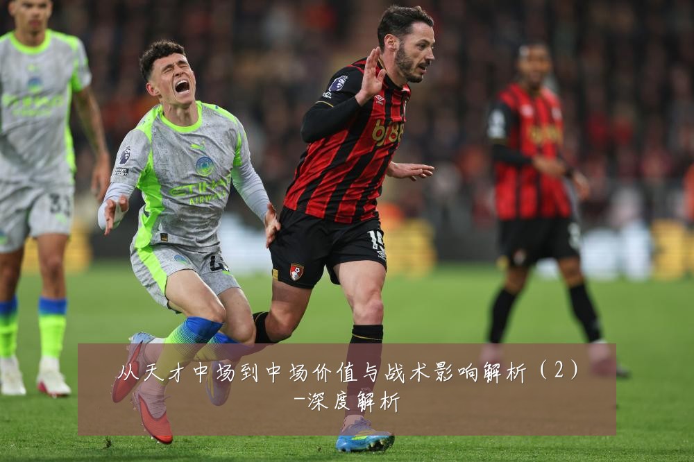 从天才中场到中场价值与战术影响解析(2)-深度解析