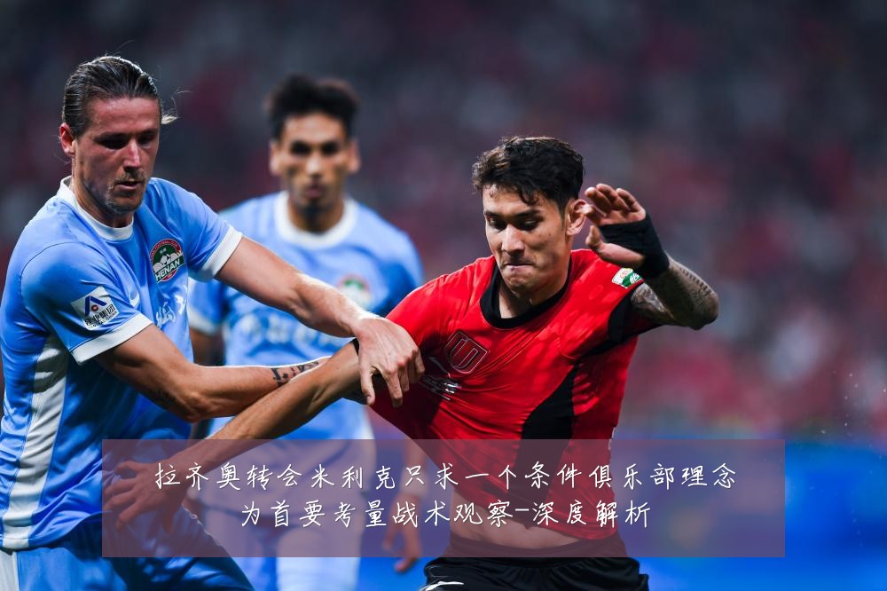 拉齐奥转会米利克只求一个条件俱乐部理念为首要考量战术观察-深度解析